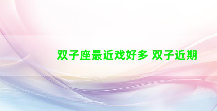 双子座最近戏好多 双子近期